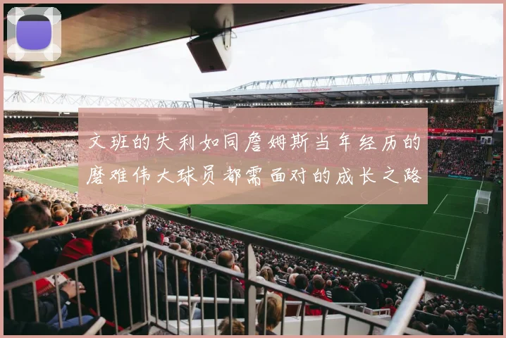 文班的失利如同詹姆斯当年经历的磨难伟大球员都需面对的成长之路