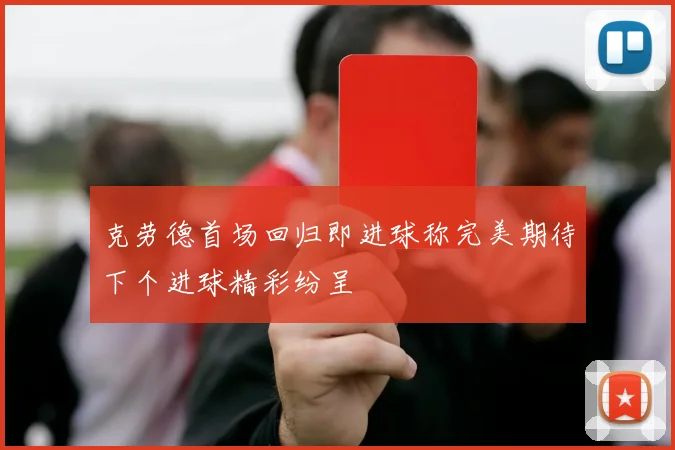 克劳德首场回归即进球称完美期待下个进球精彩纷呈