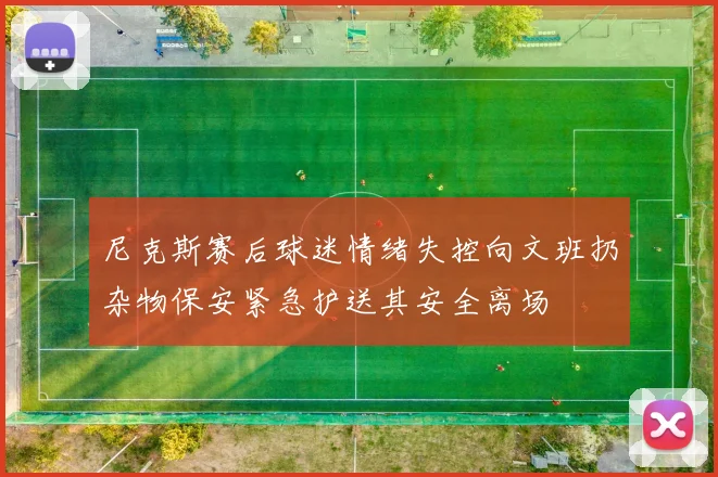 尼克斯赛后球迷情绪失控向文班扔杂物保安紧急护送其安全离场