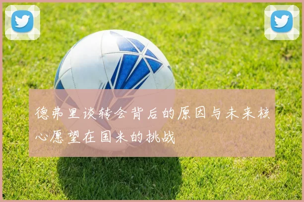 德弗里谈转会背后的原因与未来核心愿望在国米的挑战