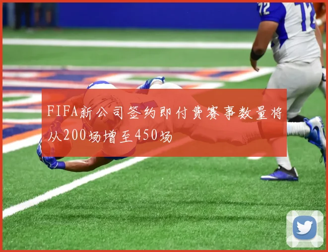 FIFA新公司签约即付费赛事数量将从200场增至450场
